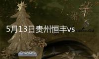 5月13日贵州恒丰vs天津权健