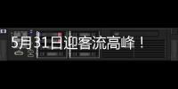 5月31日迎客流高峰！