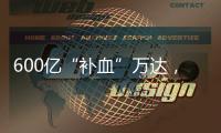 600亿“补血”万达�，王健林的退让与新局