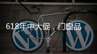618年中大促
�，门窗品牌该如何把握机遇?