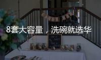 8套大容量	，洗碗就选华帝干态洗碗机