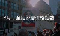 8月，全铝家居价格指数止跌回升
