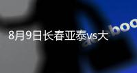 8月9日长春亚泰vs大连阿尔滨