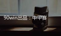 90win出品	：中甲赛季大盘点 特莱仕、卓尔冲超