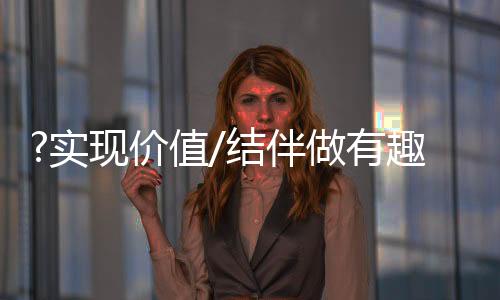 可以实现自己的价值结伴价值