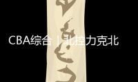 CBA综合｜北控力克北京 山西大胜广东