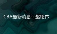 CBA最新消息
！赵继伟留队，鲁吐布拉重返新疆，张益炅加盟北控
