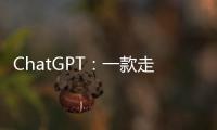 ChatGPT：一款走红的聊天机器人是怎么诞生的�？