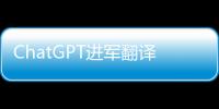 ChatGPT进军翻译业：狼来了吗
？