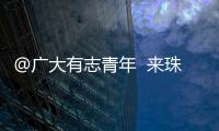 @广大有志青年  来珠海就业创业福利多！高层次人才最高800万元支持  精装修“1元创业空间”