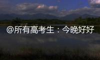 @所有高考生：今晚好好睡觉