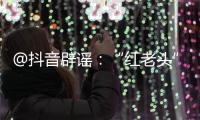 @抖音辟谣
：“红老头”事件“已核实237人身份”“11人HIV阳性”等为谣言�，已处置相关谣言1.4万余条