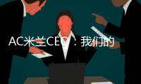 AC米兰CEO

：我们的目标一如既往，争取赢得所有赛事的冠军