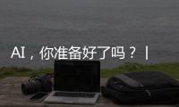 AI，你准备好了吗？丨记者手记