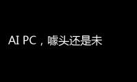 AI PC，噱头还是未来？丨科创要闻