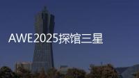 AWE2025探馆三星：一句话就让冰箱自动开门！