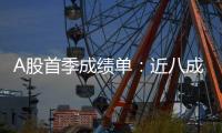 A股首季成绩单：近八成上市公司盈利