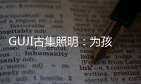 GUJI古集照明	：为孩子的视力健康筑起一道保护的屏障