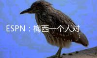 ESPN
：梅西一个人对大巴黎创造的机会高于皇马全队整场！