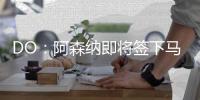 DO：阿森纳即将签下马杜埃凯，球员已准备飞往英国体检