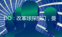 DO�：改革球探部门，曼联正在招聘一名高级引援主管