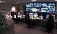 DX500HD：真诚品质，细致入V