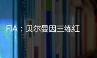 FIA：贝尔曼因三练红旗下违规，正赛罚退10位&超级驾照罚4分