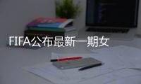 FIFA公布最新一期女足排名：中国世界排第15