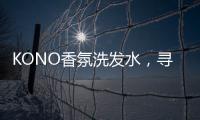 KONO香氛洗发水�，寻找最适合自己的一缕香