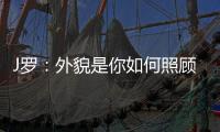 J罗：外貌是你如何照顾身体的结果
，也取决于父母给你的良好基因