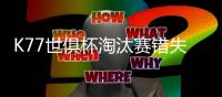 K77世俱杯淘汰赛错失3次重大机会，所有球员中最多