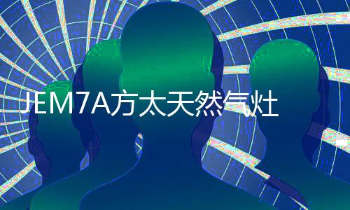 近期推出了JEM7A方太天然气灶