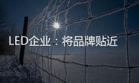 LED企业：将品牌贴近顾客 缩短品牌与消费者之间关系