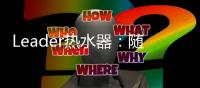 Leader热水器
：随心所浴
，暖你身心
