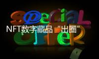 NFT数字藏品“出圈”为品牌营销提供新思路