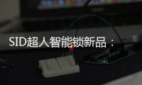 SID超人智能锁新品：豪艇外观Q6时尚双曲面外观Q3惊艳全场