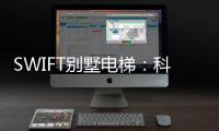 SWIFT别墅电梯：科技之美	，源于生活，归于生活