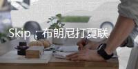 Skip：布朗尼打夏联&观众数和他球衣号一样 这可是LBJ的儿子