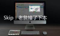 Skip：老詹撞了下本来啥事没有 但被淘汰后甩锅伤病是他常规操作