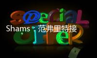 Shams�	：范弗里特接替麦科勒姆当选为NBPA新任主席
