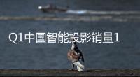 Q1中国智能投影销量143万台 500