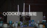 QCOOKER圈厨智能多功能烹饪料理机发布，“未来厨房”提前到来
