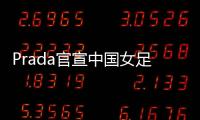 Prada官宣中国女足：明星塌房后�，运动员成为代言界的香饽饽
？