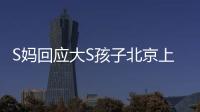 S妈回应大S孩子北京上学：伤心透了