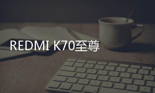 REDMI K70至尊版在结单过后
