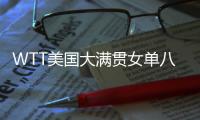 WTT美国大满贯女单八强出炉：国乒下半区失守