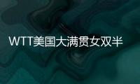 WTT美国大满贯女双半决赛：王艺迪/蒯曼战胜郑怡静/李昱谆