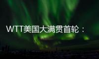 WTT美国大满贯首轮	：国乒男单4人遭淘汰，女单2人内战出局