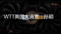 WTT美国大满贯
：孙颖莎鏖战五局 晋级16强