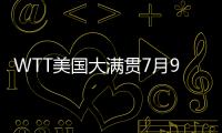 WTT美国大满贯7月9日赛程：王楚钦10点10分，孙颖莎9点35分